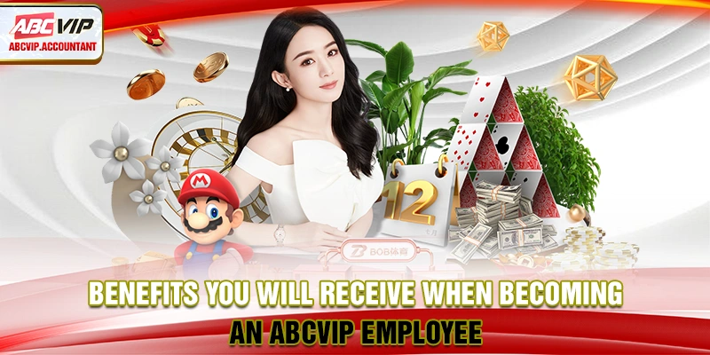 Benefits you will receive when becoming an ABCVIP employee Benefits you will receive when becoming an ABCVIP employee