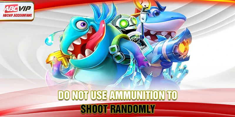 Do not use ammunition to shoot randomly Do not use ammunition to shoot randomly